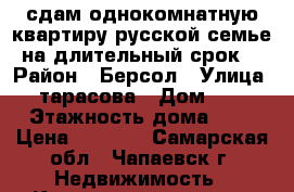 сдам однокомнатную квартиру русской семье на длительный срок. › Район ­ Берсол › Улица ­ тарасова › Дом ­ 2 › Этажность дома ­ 2 › Цена ­ 5 000 - Самарская обл., Чапаевск г. Недвижимость » Квартиры аренда   . Самарская обл.,Чапаевск г.